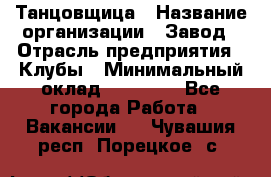 Танцовщица › Название организации ­ Завод › Отрасль предприятия ­ Клубы › Минимальный оклад ­ 59 000 - Все города Работа » Вакансии   . Чувашия респ.,Порецкое. с.